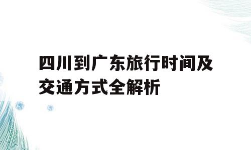 四川到广东旅行时间及交通方式全解析
