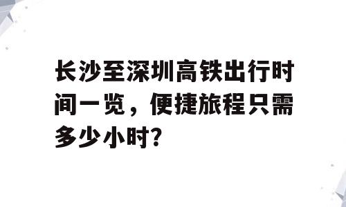 长沙至深圳高铁出行时间一览，便捷旅程只需多少小时？