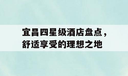 宜昌四星级酒店盘点，舒适享受的理想之地