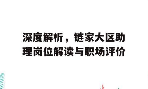深度解析，链家大区助理岗位解读与职场评价