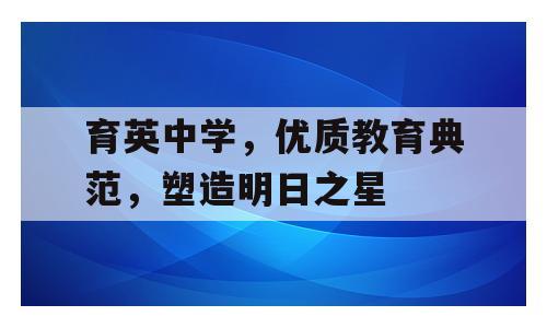 育英中学，优质教育典范，塑造明日之星