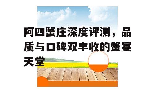 阿四蟹庄深度评测，品质与口碑双丰收的蟹宴天堂
