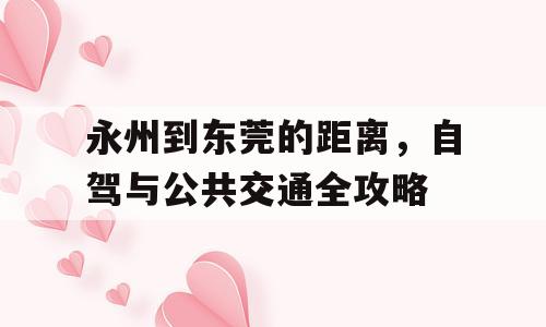永州到东莞的距离，自驾与公共交通全攻略