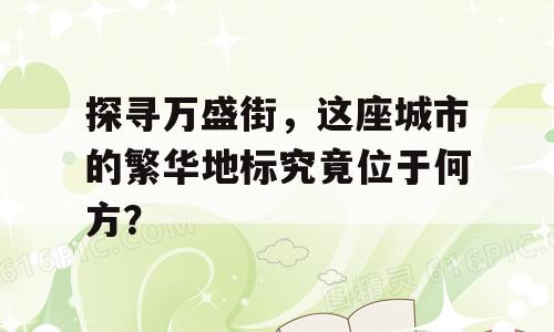探寻万盛街，这座城市的繁华地标究竟位于何方？