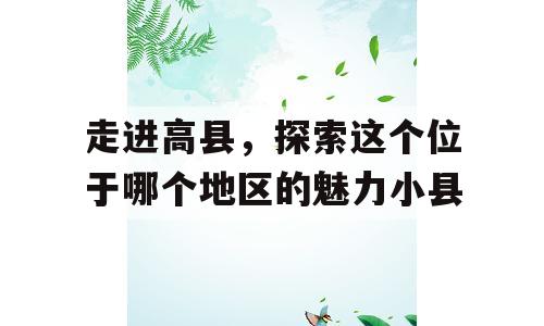 走进高县，探索这个位于哪个地区的魅力小县