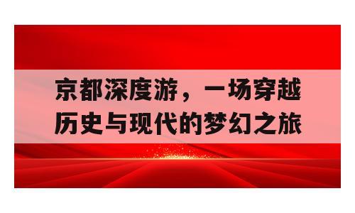 京都深度游，一场穿越历史与现代的梦幻之旅