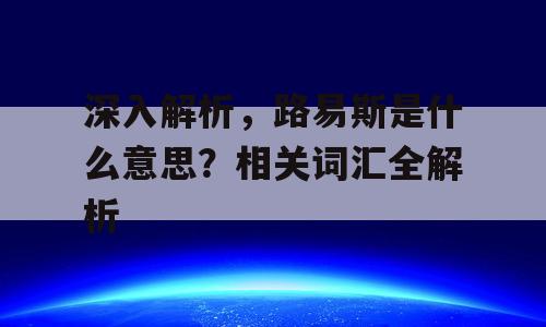 深入解析，路易斯是什么意思？相关词汇全解析