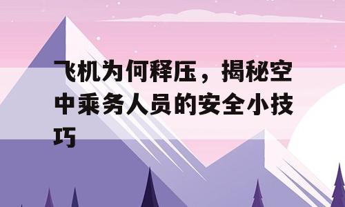 飞机为何释压，揭秘空中乘务人员的安全小技巧