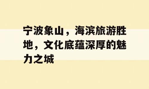 宁波象山，海滨旅游胜地，文化底蕴深厚的魅力之城