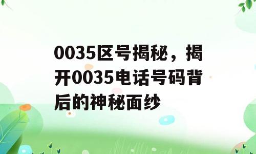 0035区号揭秘，揭开0035电话号码背后的神秘面纱
