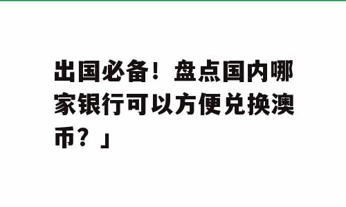 出国必备！盘点国内哪家银行可以方便兑换澳币？」