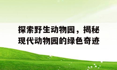 探索野生动物园，揭秘现代动物园的绿色奇迹