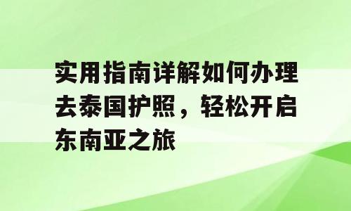 实用指南详解如何办理去泰国护照，轻松开启东南亚之旅