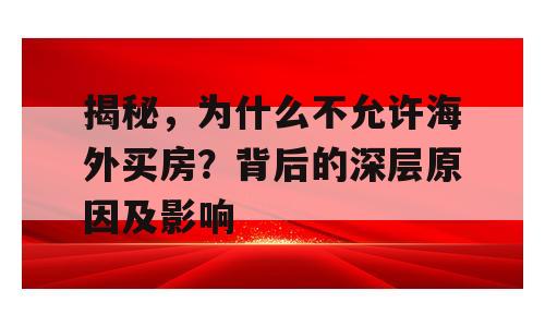 揭秘，为什么不允许海外买房？背后的深层原因及影响