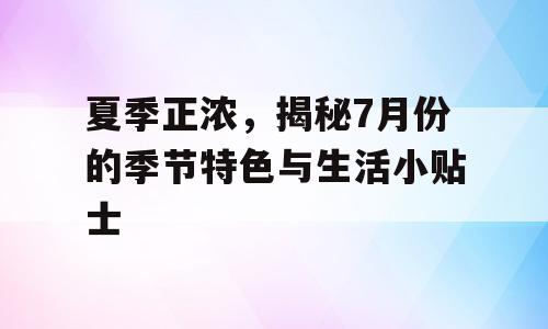 夏季正浓，揭秘7月份的季节特色与生活小贴士