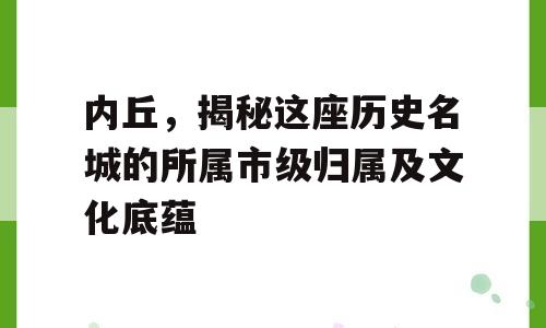 内丘，揭秘这座历史名城的所属市级归属及文化底蕴