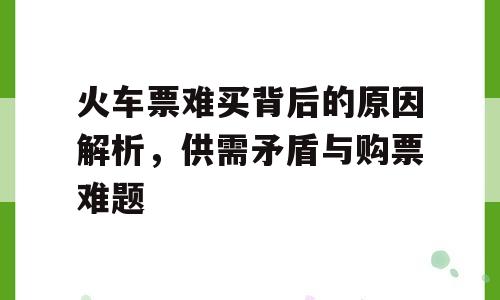 火车票难买背后的原因解析，供需矛盾与购票难题