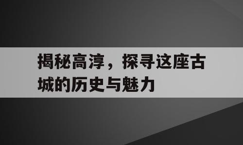 揭秘高淳，探寻这座古城的历史与魅力
