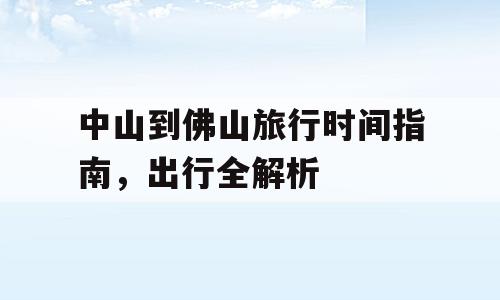中山到佛山旅行时间指南，出行全解析