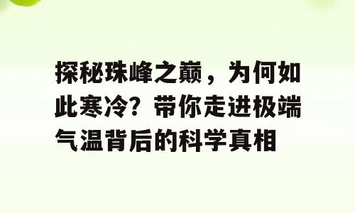 探秘珠峰之巅，为何如此寒冷？带你走进极端气温背后的科学真相
