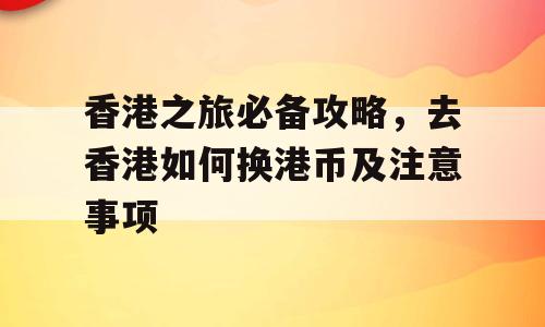 香港之旅必备攻略，去香港如何换港币及注意事项