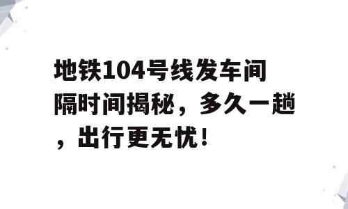 地铁104号线发车间隔时间揭秘，多久一趟，出行更无忧！
