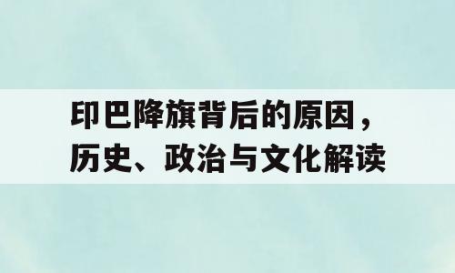 印巴降旗背后的原因，历史、政治与文化解读