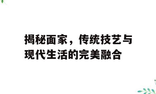 揭秘面家，传统技艺与现代生活的完美融合
