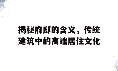 揭秘府邸的含义，传统建筑中的高端居住文化