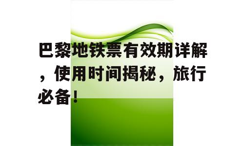 巴黎地铁票有效期详解，使用时间揭秘，旅行必备！