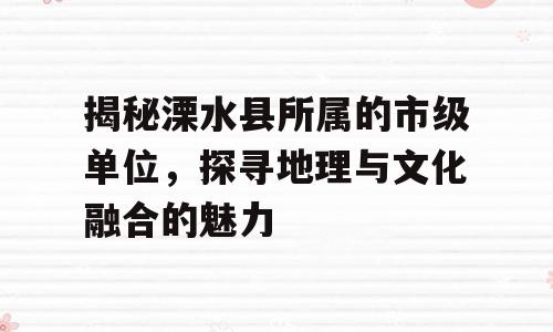 揭秘溧水县所属的市级单位，探寻地理与文化融合的魅力