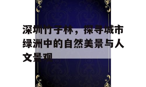 深圳竹子林，探寻城市绿洲中的自然美景与人文景观