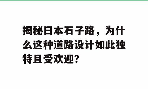 揭秘日本石子路，为什么这种道路设计如此独特且受欢迎？