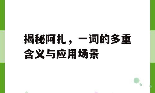 揭秘阿扎，一词的多重含义与应用场景