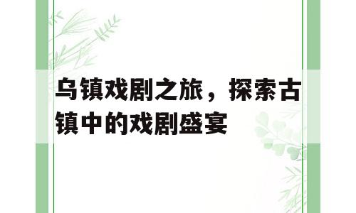 乌镇戏剧之旅，探索古镇中的戏剧盛宴
