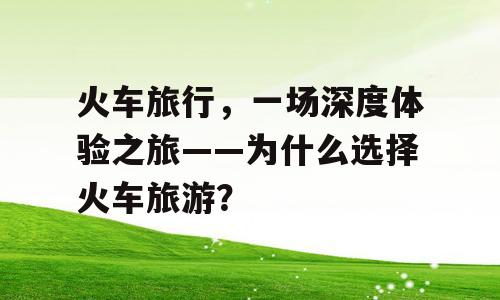 火车旅行，一场深度体验之旅——为什么选择火车旅游？