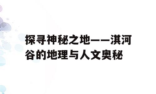 探寻神秘之地——淇河谷的地理与人文奥秘