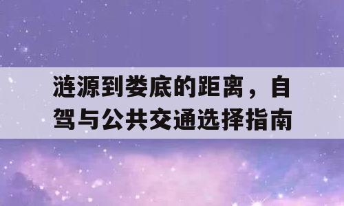 涟源到娄底的距离，自驾与公共交通选择指南