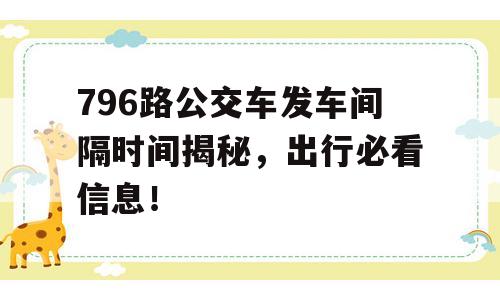 796路公交车发车间隔时间揭秘，出行必看信息！