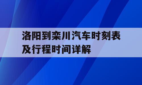 洛阳到栾川汽车时刻表及行程时间详解