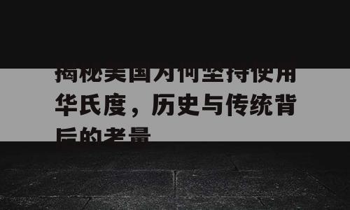 揭秘美国为何坚持使用华氏度，历史与传统背后的考量
