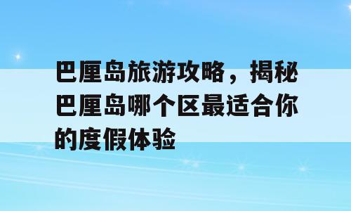 巴厘岛旅游攻略，揭秘巴厘岛哪个区最适合你的度假体验