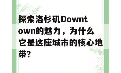 探索洛杉矶Downtown的魅力，为什么它是这座城市的核心地带？