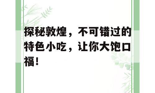 探秘敦煌，不可错过的特色小吃，让你大饱口福！