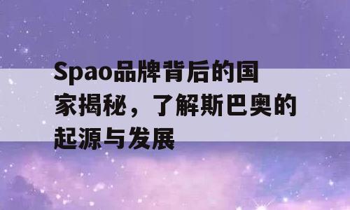 Spao品牌背后的国家揭秘，了解斯巴奥的起源与发展