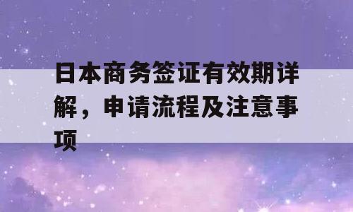 日本商务签证有效期详解，申请流程及注意事项