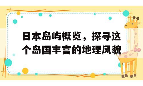 日本岛屿概览，探寻这个岛国丰富的地理风貌