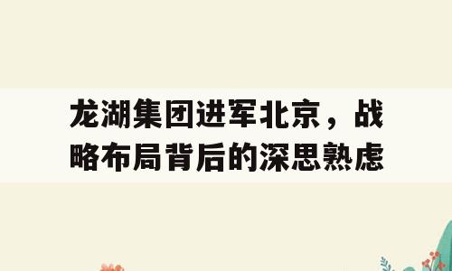 龙湖集团进军北京，战略布局背后的深思熟虑