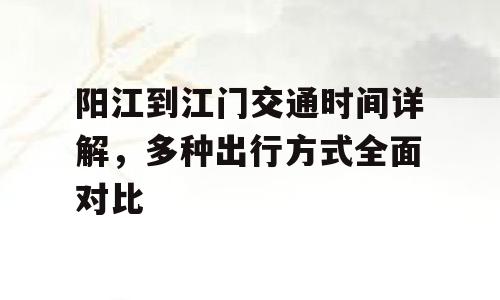 阳江到江门交通时间详解，多种出行方式全面对比