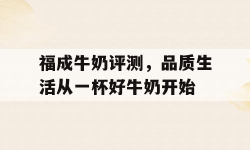 福成牛奶评测，品质生活从一杯好牛奶开始